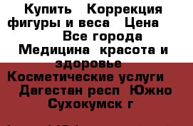 Купить : Коррекция фигуры и веса › Цена ­ 100 - Все города Медицина, красота и здоровье » Косметические услуги   . Дагестан респ.,Южно-Сухокумск г.